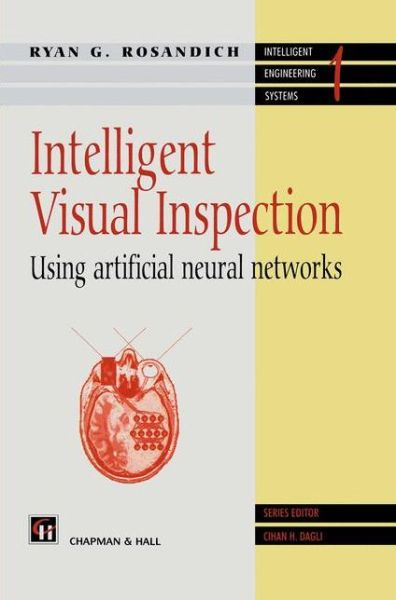 Intelligent Visual Inspection: Using artificial neural networks - Intelligent Engineering Systems Series - R. Rosandich - Books - Chapman and Hall - 9780412708008 - December 31, 1996