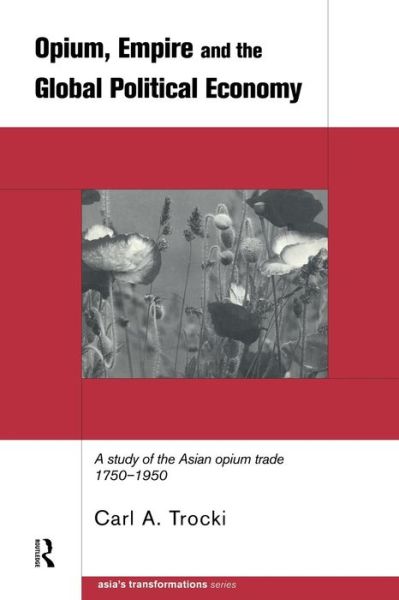 Cover for Carl Trocki · Opium, Empire and the Global Political Economy: A Study of the Asian Opium Trade 1750-1950 - Asia's Transformations (Paperback Book) (1999)