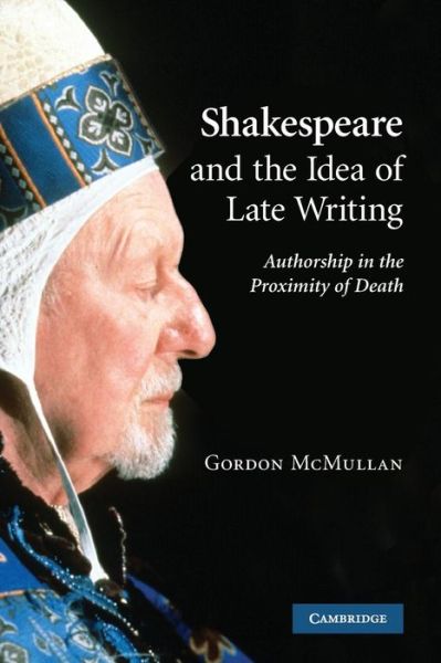 Cover for McMullan, Gordon (King's College London) · Shakespeare and the Idea of Late Writing: Authorship in the Proximity of Death (Paperback Book) (2010)