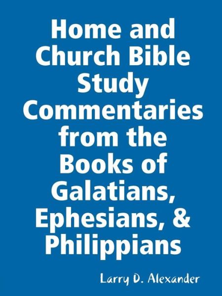 Cover for Larry D Alexander · Home and Church Bible Study Commentaries from the Books of Galatians, Ephesians, &amp; Philippians (Paperback Book) (2014)