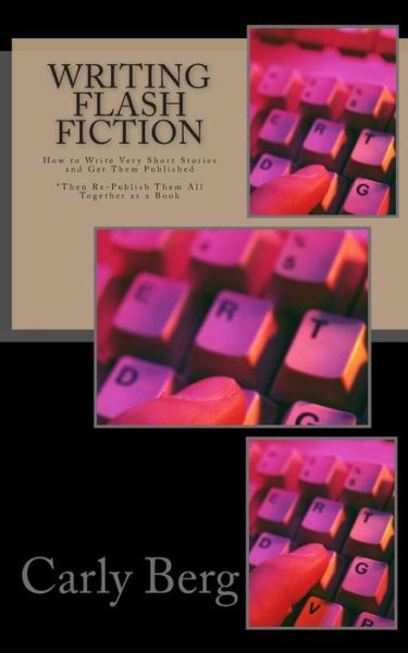 Cover for Carly Berg · Writing Flash Fiction: How to Write Very Short Stories and Get Them Published. *then Re-publish Them All Together As a Book (Paperback Book) (2015)