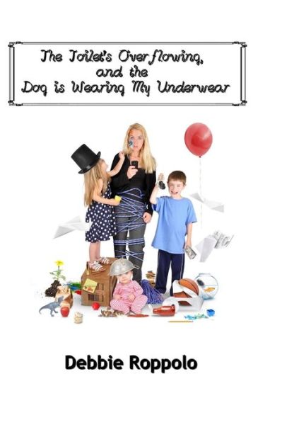 Cover for Debbie Roppolo · The Toilet Is Over-Flowing &amp; The Dog Is Wearing My Underwear (Paperback Book) (2015)