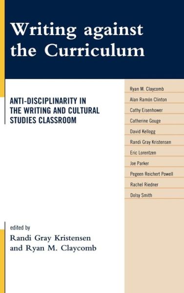 Cover for Randi Gray Kristensen · Writing against the Curriculum: Anti-Disciplinarity in the Writing and Cultural Studies Classroom - Cultural Studies / Pedagogy / Activism (Hardcover Book) (2009)