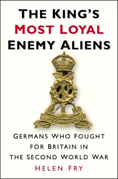 Cover for Helen Fry · The King's Most Loyal Enemy Aliens: Germans Who Fought for Britain in the Second World War (Hardcover Book) (2007)