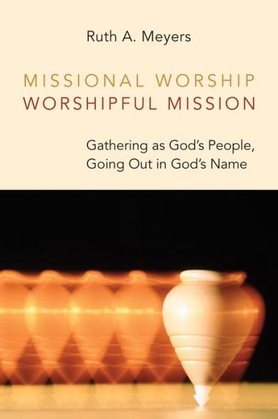 Cover for Ruth A Meyers · Missional Worship, Worshipful Mission: Gathering as God's People, Going Out in God's Name - Calvin Institute of Christian Worship (CICW) (Paperback Book) (2014)