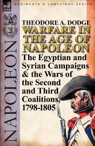 Cover for Theodore A Dodge · Warfare in the Age of Napoleon-Volume 2: The Egyptian and Syrian Campaigns &amp; the Wars of the Second and Third Coalitions, 1798-1805 (Paperback Book) (2011)