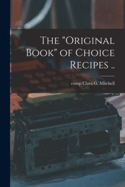 Cover for Clara G Comp Mitchell · The original Book of Choice Recipes .. (Paperback Book) (2021)