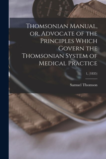 Cover for Samuel 1769-1843 Thomson · Thomsonian Manual, or, Advocate of the Principles Which Govern the Thomsonian System of Medical Practice; 1, (1835) (Paperback Book) (2021)