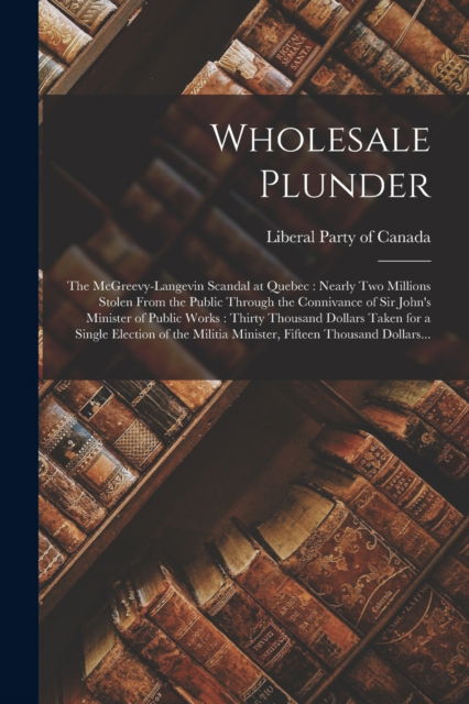 Cover for Liberal Party of Canada · Wholesale Plunder [microform] (Paperback Book) (2021)