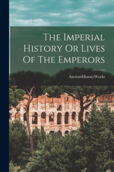 Cover for Ancienthistoryworks · The Imperial History Or Lives Of The Emperors (Paperback Book) (2021)