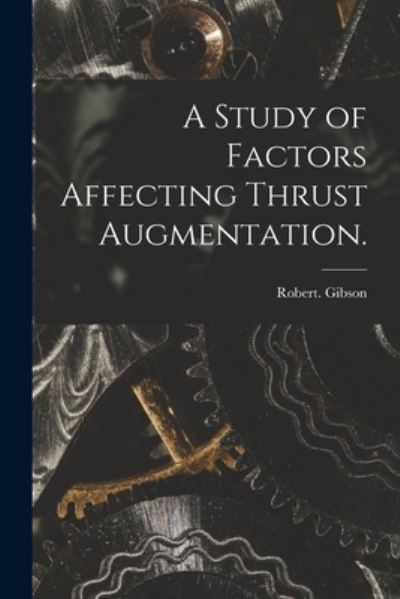 A Study of Factors Affecting Thrust Augmentation. - Robert Gibson - Books - Hassell Street Press - 9781014798008 - September 9, 2021