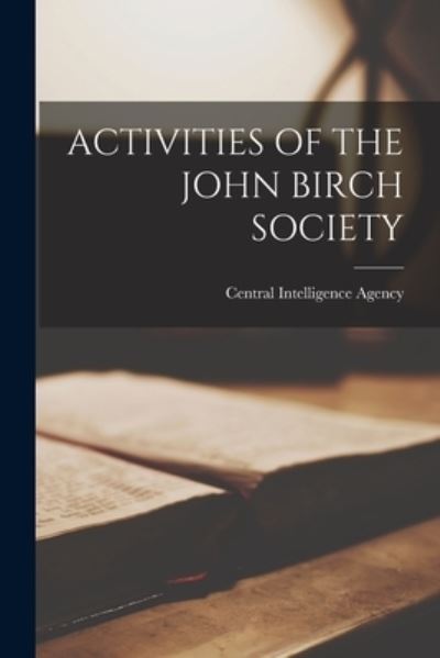 Activities of the John Birch Society - Central Intelligence Agency - Books - Hassell Street Press - 9781014839008 - September 9, 2021