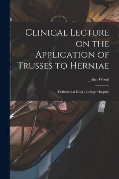 Cover for John Wood · Clinical Lecture on the Application of Trusses to Herniae (Taschenbuch) (2021)