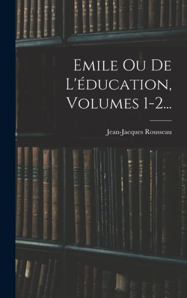 Emile Ou de l'éducation, Volumes 1-2... - Jean-Jacques Rousseau - Books - Creative Media Partners, LLC - 9781018659008 - October 27, 2022