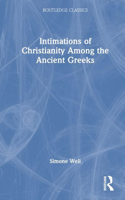 Intimations of Christianity Among the Ancient Greeks - Routledge Classics - Simone Weil - Livros - Taylor & Francis Ltd - 9781032534008 - 28 de setembro de 2023