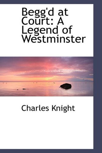 Cover for Charles Knight · Begg'd at Court: a Legend of Westminster (Paperback Book) (2009)