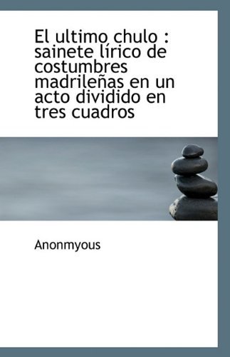 Cover for Anonmyous · El Ultimo Chulo: Sainete Lírico De Costumbres Madrileñas en Un Acto Dividido en Tres Cuadros (Paperback Book) [Spanish edition] (2009)