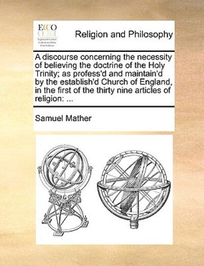 Cover for Samuel Mather · A Discourse Concerning the Necessity of Believing the Doctrine of the Holy Trinity; As Profess'd and Maintain'd by the Establish'd Church of England, in (Paperback Book) (2010)