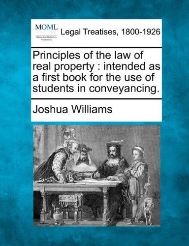 Principles of the Law of Real Property: Intended As a First Book for the Use of Students in Conveyancing. - Joshua Williams - Books - Gale, Making of Modern Law - 9781240070008 - December 20, 2010