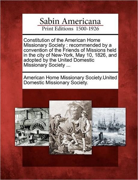 Cover for American Home Missionary Society United · Constitution of the American Home Missionary Society: Recommended by a Convention of the Friends of Missions Held in the City of New-york, May 10, 182 (Pocketbok) (2012)
