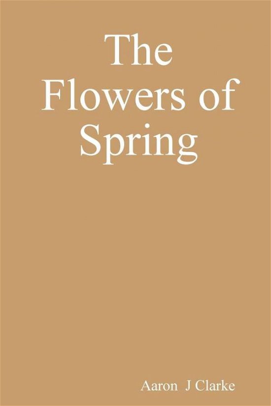 Cover for Aaron J Clarke · The Flowers of Spring (Paperback Book) (2012)