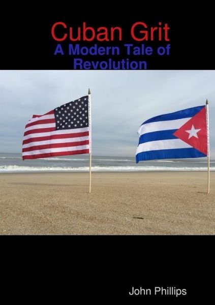 Cover for John Phillips · Cuban Grit: a Modern Tale of Revolution (Paperback Bog) (2015)