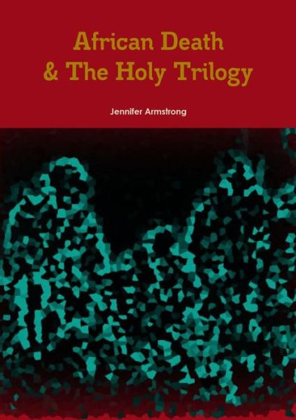 Cover for Jennifer Armstrong · African Death &amp; the Holy Trilogy (Paperback Book) (2015)