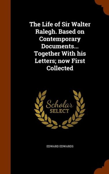 The Life of Sir Walter Ralegh. Based on Contemporary Documents... Together with His Letters; Now First Collected - Edward Edwards - Books - Arkose Press - 9781345292008 - October 24, 2015