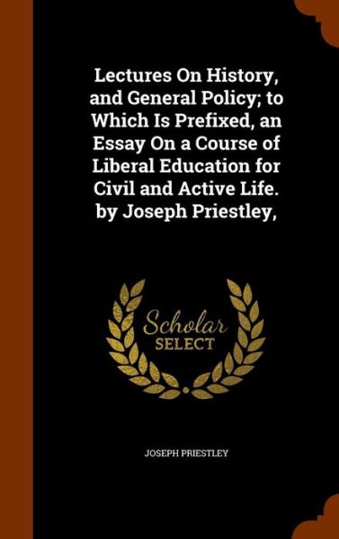 Cover for Joseph Priestley · Lectures on History, and General Policy; To Which Is Prefixed, an Essay on a Course of Liberal Education for Civil and Active Life. by Joseph Priestley, (Hardcover Book) (2015)