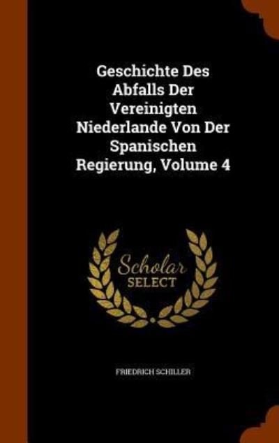 Cover for Friedrich Schiller · Geschichte Des Abfalls Der Vereinigten Niederlande Von Der Spanischen Regierung, Volume 4 (Hardcover Book) (2015)