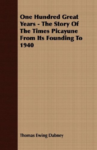 One Hundred Great Years - the Story of the Times Picayune from Its Founding to 1940 - Thomas Ewing Dabney - Książki - Mac Donnell Press - 9781406742008 - 18 września 2007