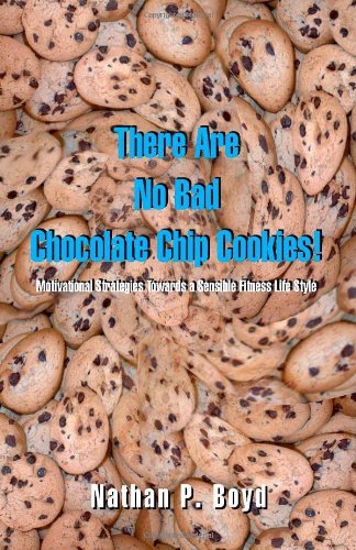 There Are No Bad Chocolate Chip Cookies!: Motivational Strategies Toward a Sensible Fitness Lifestyle - Nathan P. Boyd - Livros - Trafford Publishing - 9781412004008 - 23 de maio de 2003