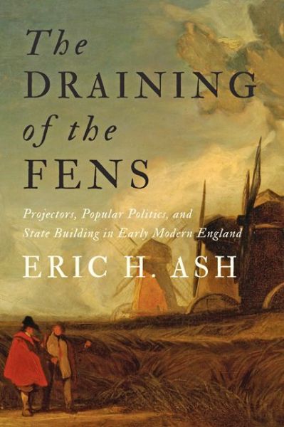 Cover for Ash, Eric H. (Professor and Director of Graduate Studies) · The Draining of the Fens: Projectors, Popular Politics, and State Building in Early Modern England - Johns Hopkins Studies in the History of Technology (Hardcover Book) (2017)