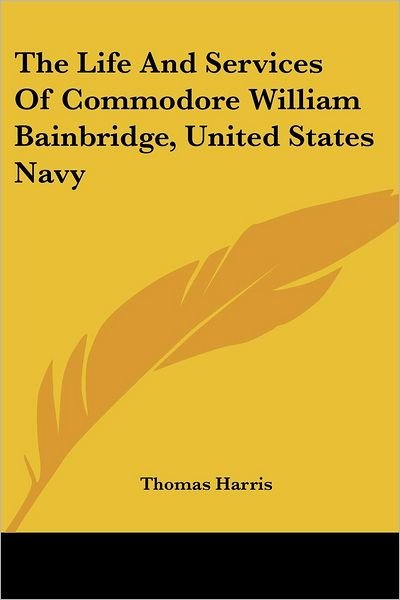 Cover for Thomas Harris · The Life and Services of Commodore William Bainbridge, United States Navy (Pocketbok) (2006)