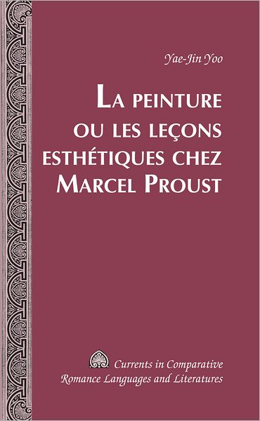 La Peinture Ou Les Lecons Esthetiques Chez Marcel Proust - Currents in Comparative Romance Languages & Literatures - Yae-Jin Yoo - Bücher - Peter Lang Publishing Inc - 9781433117008 - 14. Dezember 2011