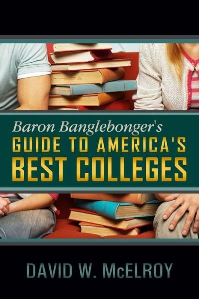 Baron Banglebonger's Guide to America's Best Colleges - David W McElroy - Kirjat - Dorrance Publishing Co. - 9781434912008 - keskiviikko 1. elokuuta 2012