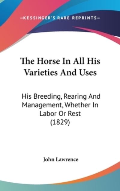 The Horse in All His Varieties and Uses: His Breeding, Rearing and Management, Whether in Labor or Rest (1829) - John Lawrence - Książki - Kessinger Publishing - 9781437403008 - 22 grudnia 2008