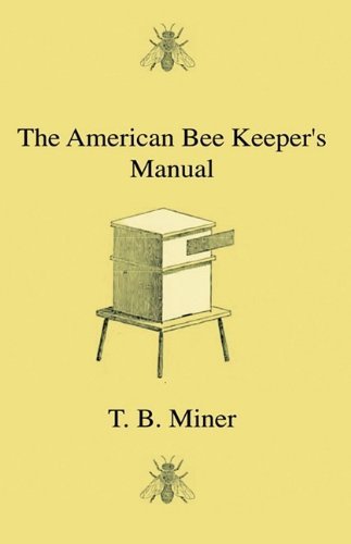 Cover for T. B. Miner · The American Bee Keeper's Manual - Being a Treatise on the History and Domestic Economy of the Honey-bee, Embracing a Full Instruction of the Whole ... Through Every Branch of Its Culture, the Re (Hardcover Book) (2009)