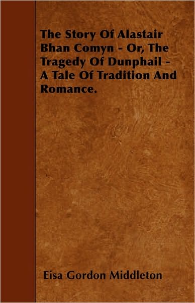 Cover for Eisa Gordon Middleton · The Story of Alastair Bhan Comyn - Or, the Tragedy of Dunphail - a Tale of Tradition and Romance. (Paperback Bog) (2010)