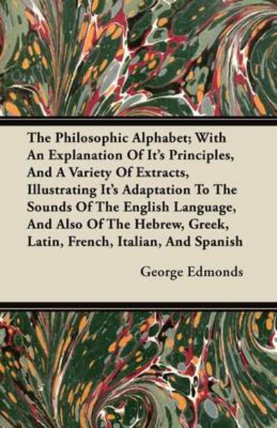 Cover for George Edmonds · The Philosophic Alphabet; with an Explanation of Its Principles, and a Variety of Extracts, Illustrating Its Adaptation to the Sounds of the English Langu (Paperback Book) (2011)
