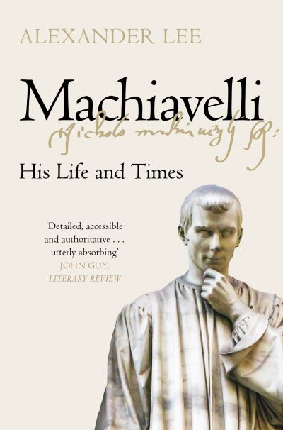 Machiavelli: His Life and Times - Alexander Lee - Libros - Pan Macmillan - 9781447275008 - 18 de marzo de 2021