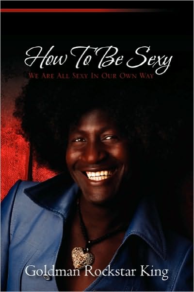 Cover for Goldman Rockstar King · How to Be Sexy: We Are All Sexy in Our Own Way (Paperback Book) (2010)