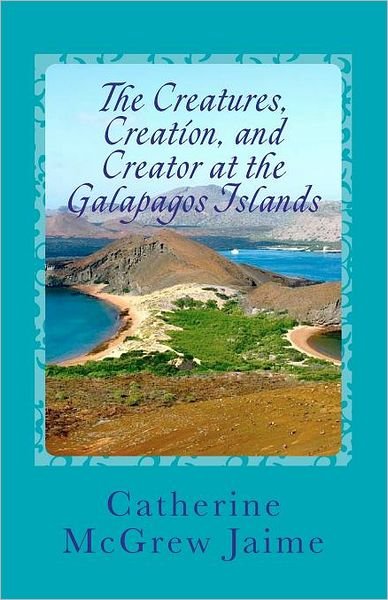 Cover for Catherine Mcgrew Jaime · The Creatures, Creation, and Creator at the Galapagos Islands (Paperback Bog) (2011)