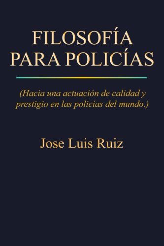 Cover for Jose Luis Ruiz · Filosofía Para Policías: Hacia Una Actuación De Calidad Y Prestigio en Las Policías Del Mundo. (Paperback Book) [Spanish edition] (2012)