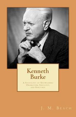 Cover for J M Beach · Kenneth Burke: a Sociology of Knowledge: Dramatism, Ideology, and Rhetoric (Pocketbok) (2012)