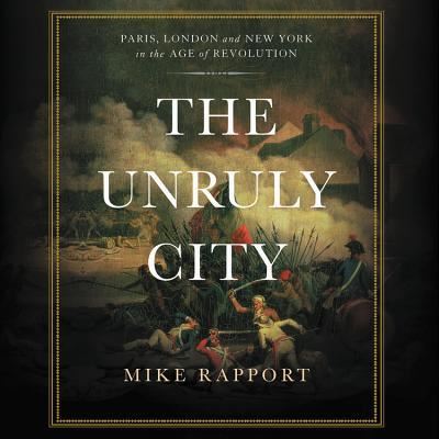 Cover for Mike Rapport · The Unruly City London, Paris, and New York in the Age of Revolution (CD) (2017)