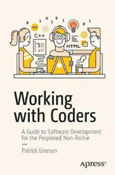 Cover for Patrick Gleeson · Working with Coders: A Guide to Software Development for the Perplexed Non-Techie (Paperback Book) [1st edition] (2017)