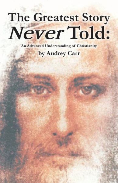 Cover for Audrey Carr · The Greatest Story Never Told: an Advanced Understanding of Christianity (Paperback Book) (2013)