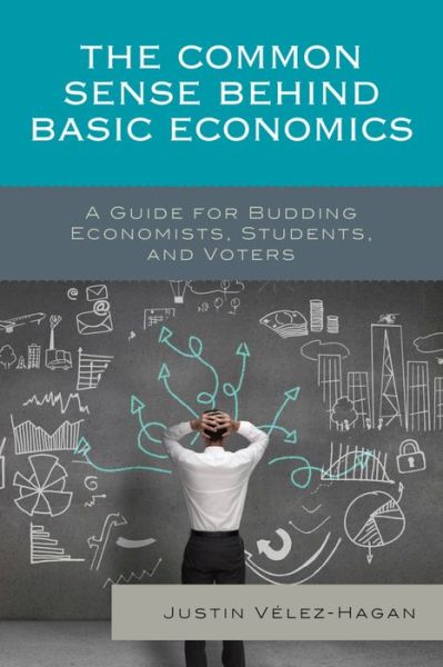 Cover for Justin Velez-Hagan · The Common Sense behind Basic Economics: A Guide for Budding Economists, Students, and Voters (Hardcover Book) (2015)