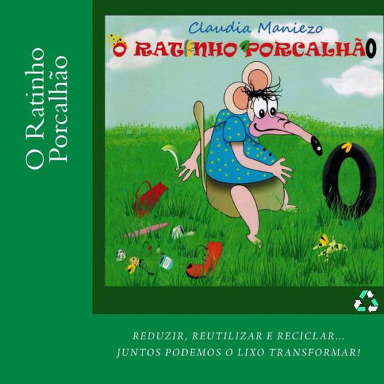 Cover for Claudia Maniezo · O Ratinho Porcalhao: Reduzir, Reutilizar E Reciclar... Juntos Podemos O Lixo Transformar. (Paperback Book) (2015)